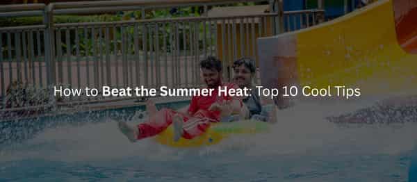 How to Beat the Summer Heat: Top 10 Cool Tips