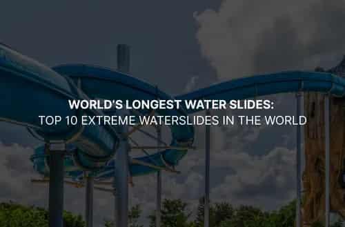 World’s Longest Water Slides: Top 10 Extreme Waterslides in the World