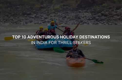 Top 10 Adventurous Holiday Destinations in India for Thrill Seekers