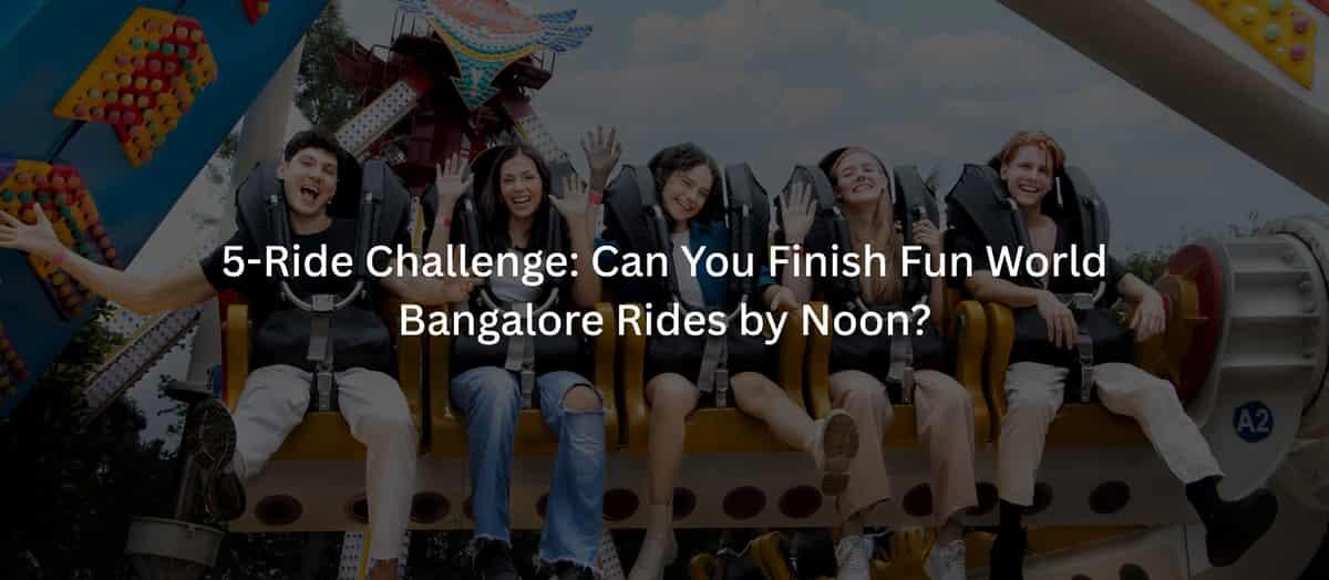 5-Ride Challenge: Can You Finish Fun World Bangalore Rides by Noon?