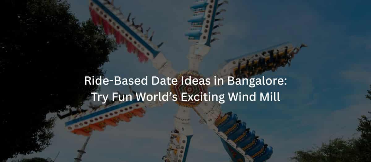 Ride-Based Date Ideas in Bangalore: Try Fun World’s Exciting Wind Mill