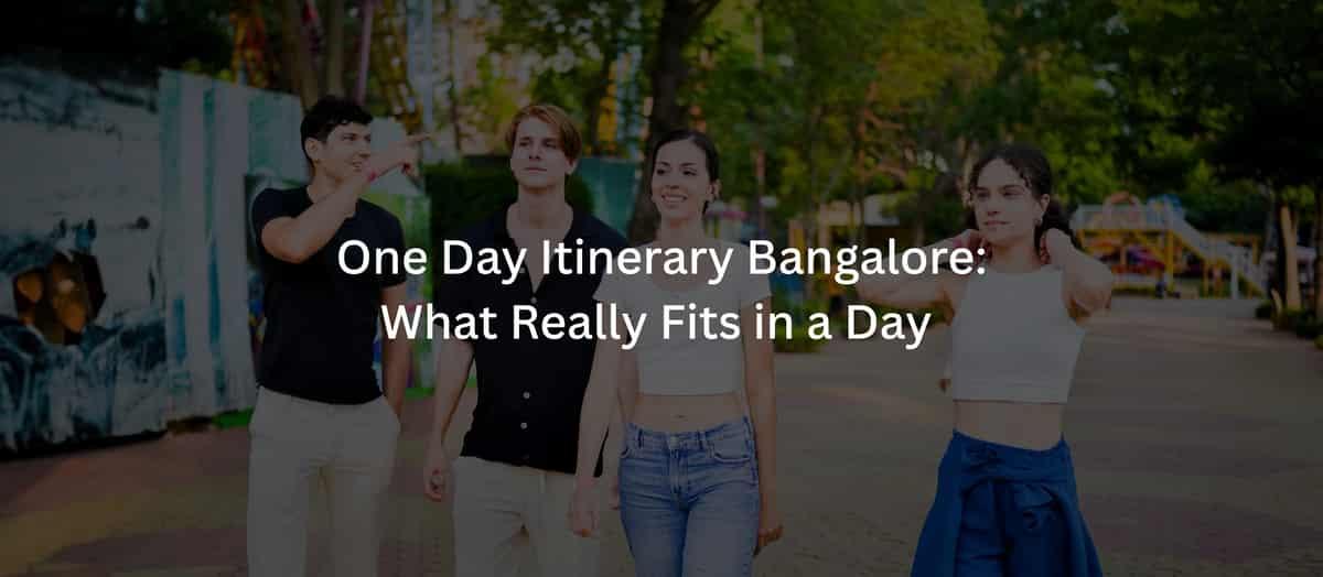 One Day Itinerary Bangalore: What Really Fits in a Day