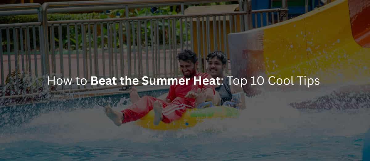 How to Beat the Summer Heat: Top 10 Cool Tips