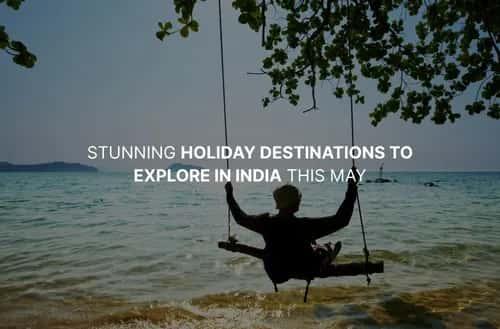 20 Stunning Holiday Destinations to Explore in India This May