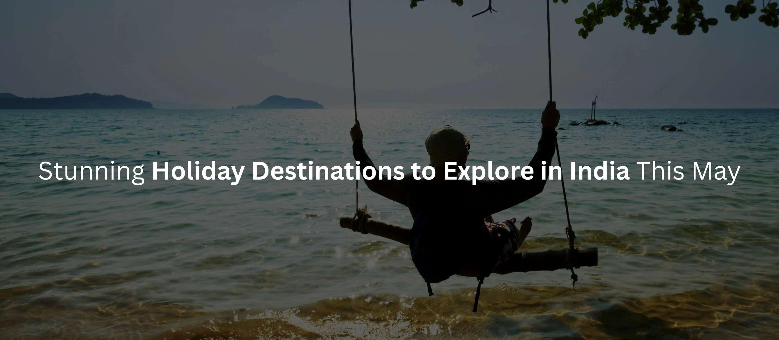 20 Stunning Holiday Destinations to Explore in India This May