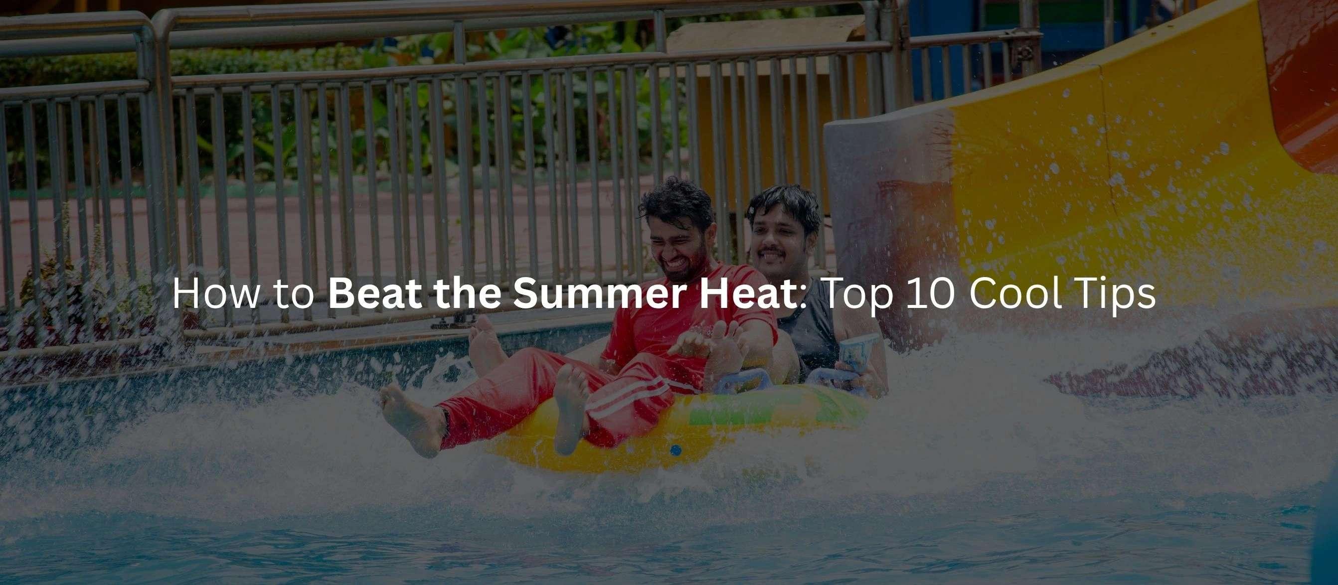 How to Beat the Summer Heat: Top 10 Cool Tips